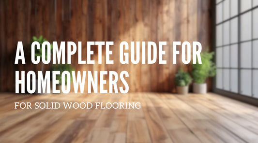 A Complete Guide for Homeowners on Solid Wood Flooring