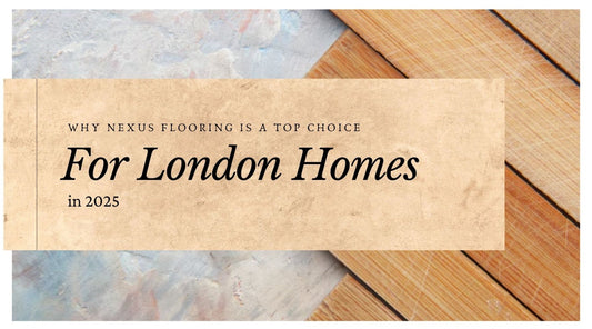 Why Nexus Flooring Is a Top Choice for London Homes in 2025