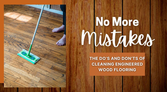 No More Mistakes: The Do’s and Don’ts of Cleaning Engineered Wood Flooring
