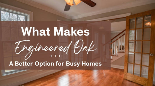 What Makes Engineered Oak a Better Option for Busy Homes?