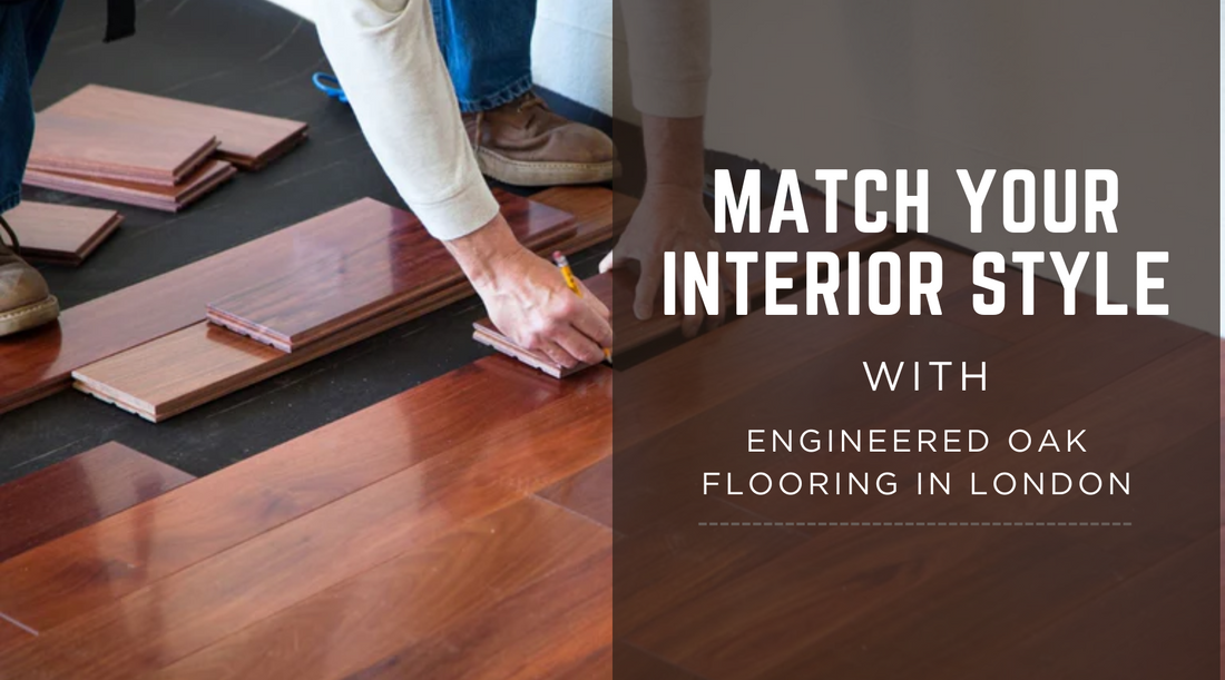 How to Match Your Interior Style with Engineered Oak Flooring in London