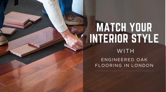 How to Match Your Interior Style with Engineered Oak Flooring in London