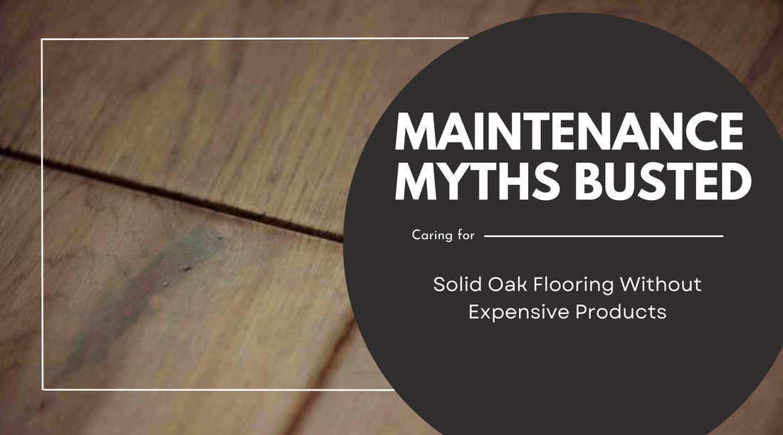Maintenance Myths Busted: Caring for Solid Oak Flooring Without Expensive Products